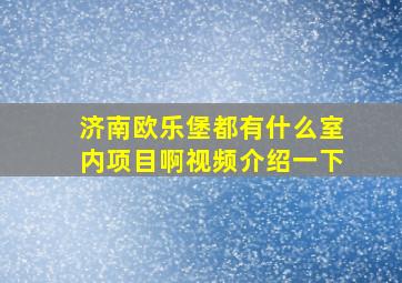 济南欧乐堡都有什么室内项目啊视频介绍一下