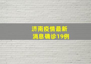 济南疫情最新消息确诊19例