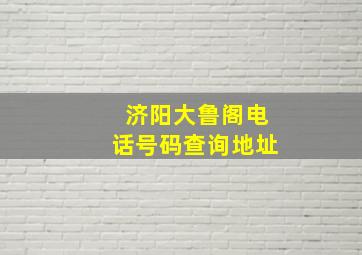 济阳大鲁阁电话号码查询地址