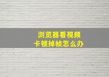 浏览器看视频卡顿掉帧怎么办