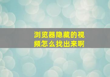 浏览器隐藏的视频怎么找出来啊