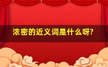 浓密的近义词是什么呀?