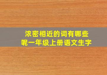 浓密相近的词有哪些呢一年级上册语文生字