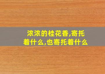 浓浓的桂花香,寄托着什么,也寄托着什么