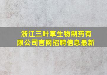 浙江三叶草生物制药有限公司官网招聘信息最新