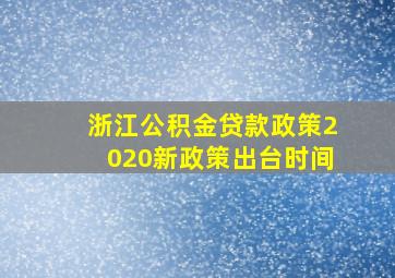 浙江公积金贷款政策2020新政策出台时间