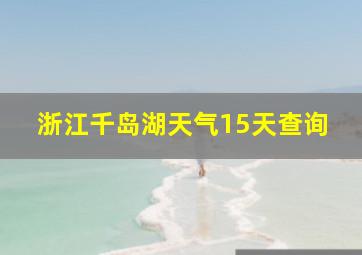 浙江千岛湖天气15天查询