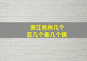 浙江杭州几个区几个县几个镇