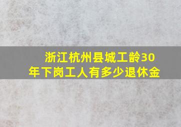 浙江杭州县城工龄30年下岗工人有多少退休金