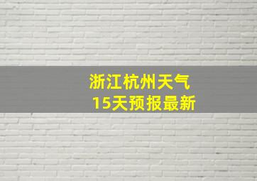 浙江杭州天气15天预报最新