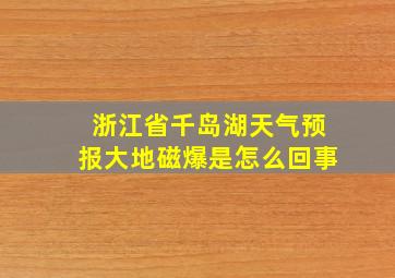 浙江省千岛湖天气预报大地磁爆是怎么回事