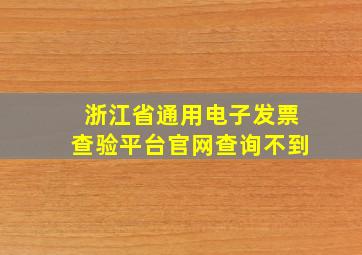 浙江省通用电子发票查验平台官网查询不到