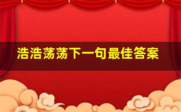 浩浩荡荡下一句最佳答案