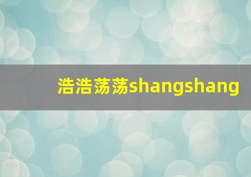 浩浩荡荡shangshang