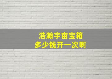 浩瀚宇宙宝箱多少钱开一次啊