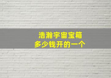 浩瀚宇宙宝箱多少钱开的一个