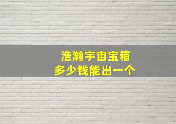 浩瀚宇宙宝箱多少钱能出一个