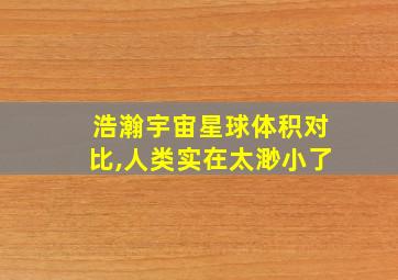 浩瀚宇宙星球体积对比,人类实在太渺小了