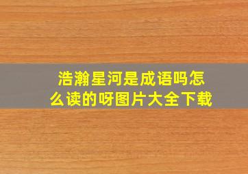 浩瀚星河是成语吗怎么读的呀图片大全下载