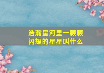 浩瀚星河里一颗颗闪耀的星星叫什么