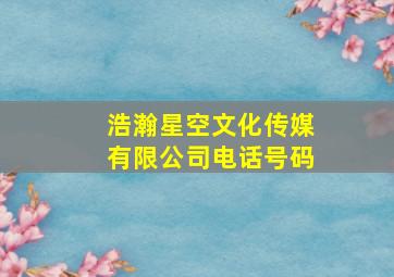 浩瀚星空文化传媒有限公司电话号码