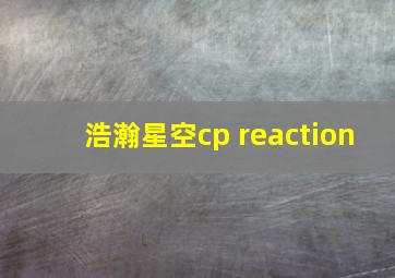 浩瀚星空cp reaction