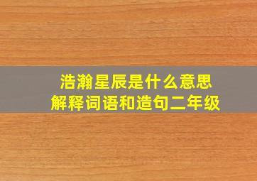 浩瀚星辰是什么意思解释词语和造句二年级