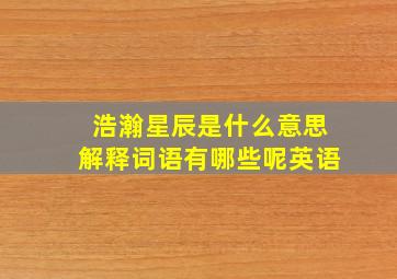 浩瀚星辰是什么意思解释词语有哪些呢英语