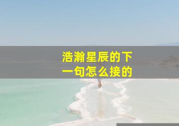 浩瀚星辰的下一句怎么接的