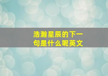 浩瀚星辰的下一句是什么呢英文