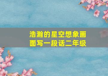 浩瀚的星空想象画面写一段话二年级