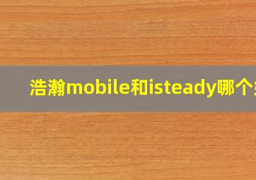 浩瀚mobile和isteady哪个好