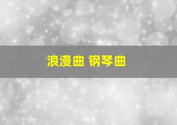 浪漫曲 钢琴曲