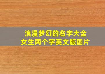 浪漫梦幻的名字大全女生两个字英文版图片