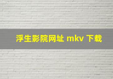 浮生影院网址 mkv 下载