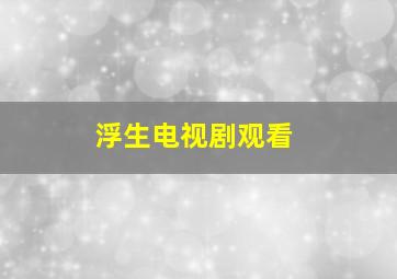 浮生电视剧观看