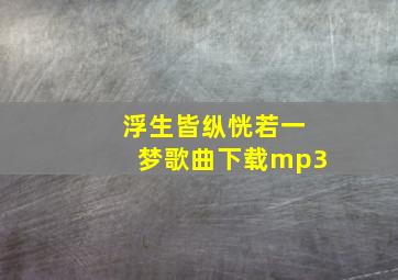 浮生皆纵恍若一梦歌曲下载mp3