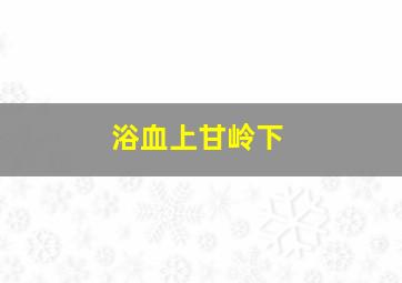 浴血上甘岭下