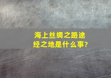 海上丝绸之路途经之地是什么事?