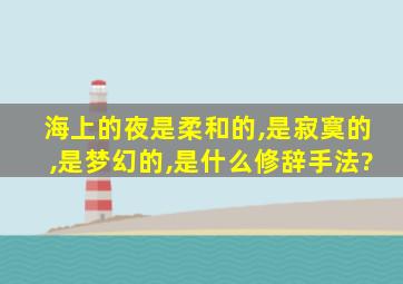 海上的夜是柔和的,是寂寞的,是梦幻的,是什么修辞手法?