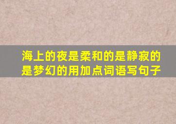 海上的夜是柔和的是静寂的是梦幻的用加点词语写句子