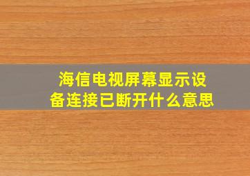 海信电视屏幕显示设备连接已断开什么意思