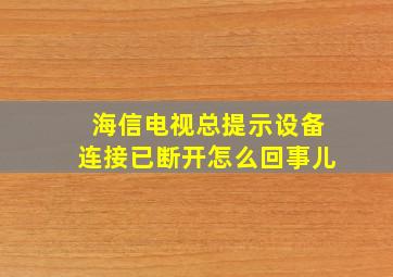 海信电视总提示设备连接已断开怎么回事儿