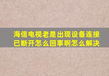 海信电视老是出现设备连接已断开怎么回事啊怎么解决