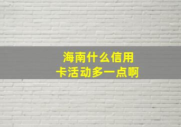 海南什么信用卡活动多一点啊