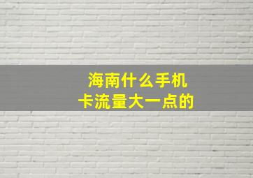 海南什么手机卡流量大一点的