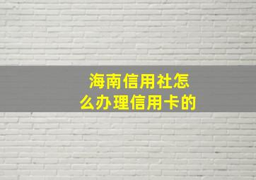 海南信用社怎么办理信用卡的