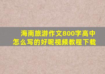 海南旅游作文800字高中怎么写的好呢视频教程下载