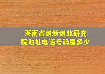 海南省创新创业研究院地址电话号码是多少