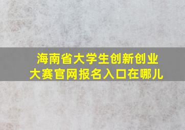 海南省大学生创新创业大赛官网报名入口在哪儿